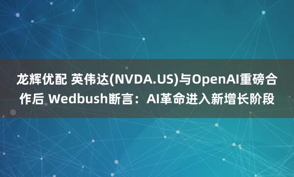 龙辉优配 英伟达(NVDA.US)与OpenAI重磅合作后 Wedbush断言：AI革命进入新增长阶段