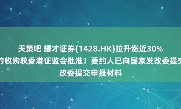 天策吧 耀才证券(1428.HK)拉升涨近30%，蚂蚁要约收购获香港证监会批准！要约人已向国家发改委提交申报材料
