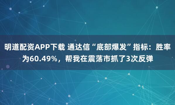 明道配资APP下载 通达信“底部爆发”指标：胜率为60.49%，帮我在震荡市抓了3次反弹
