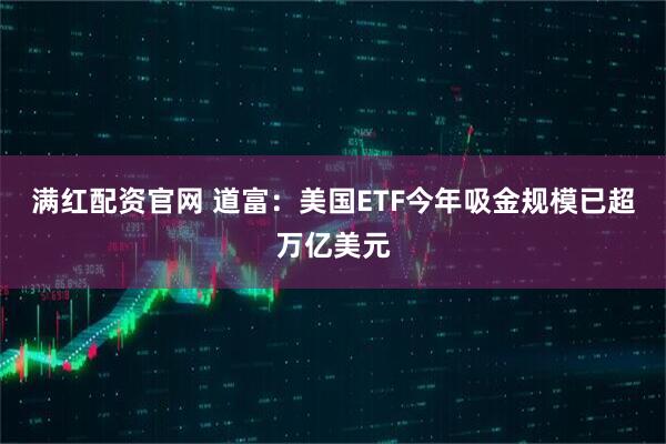 满红配资官网 道富：美国ETF今年吸金规模已超万亿美元