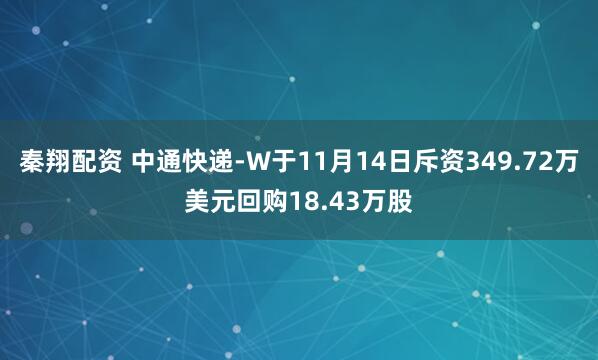 秦翔配资 中通快递-W于11月14日斥资349.72万美元回购18.43万股