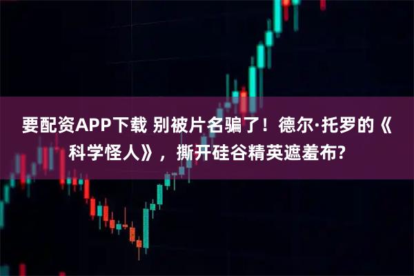 要配资APP下载 别被片名骗了！德尔·托罗的《科学怪人》，撕开硅谷精英遮羞布?
