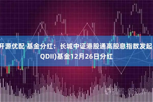 开源优配 基金分红：长城中证港股通高股息指数发起(QDII)基金12月26日分红